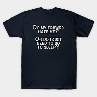 Do My Friends Hate Me? T-Shirt